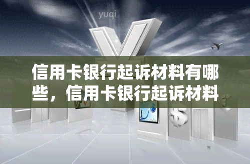 信用卡银行起诉材料有哪些，信用卡银行起诉材料：必备清单一览