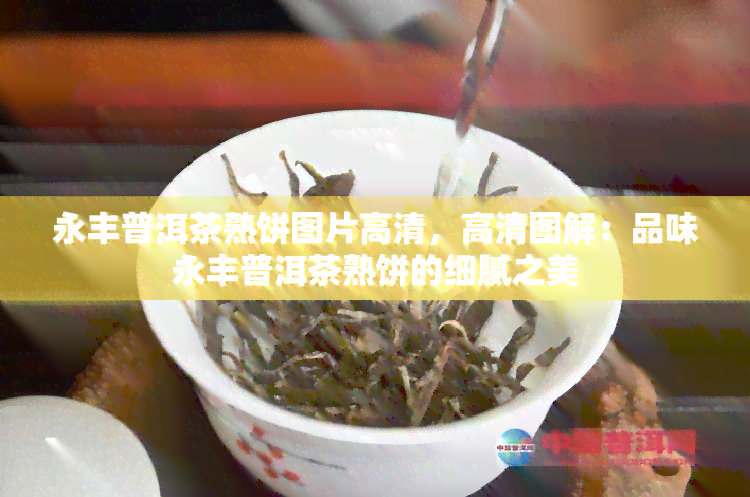 永丰普洱茶熟饼图片高清，高清图解：品味永丰普洱茶熟饼的细腻之美