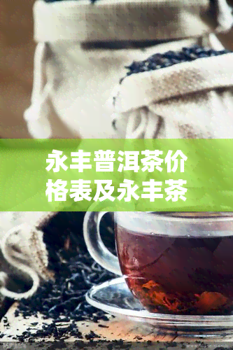 永丰普洱茶价格表及永丰茶老茶，永丰牌