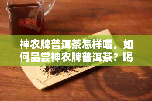 神农牌普洱茶怎样喝，如何品尝神农牌普洱茶？喝茶的方式