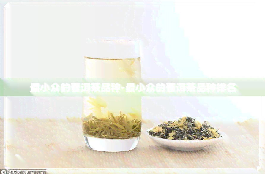 最小众的普洱茶品种-最小众的普洱茶品种排名