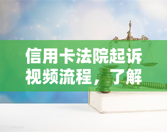 信用卡法院起诉视频流程，了解信用卡法院起诉的视频流程：一步步指南