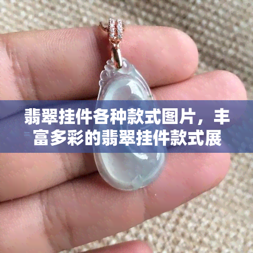 翡翠挂件各种款式图片，丰富多彩的翡翠挂件款式展示：精美图片欣赏