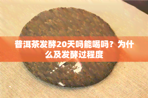 普洱茶发酵20天吗能喝吗？为什么及发酵过程度