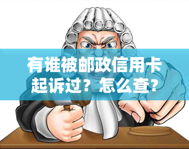 有谁被邮政信用卡起诉过？怎么查？被起诉怎么办？欠2万，打电话说起诉。