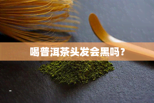 喝普洱茶头发会黑吗？