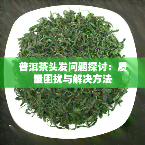 普洱茶头发问题探讨：质量困扰与解决方法