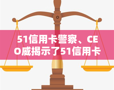 51信用卡警察、CEO威揭示了51信用卡于进，老板及其。