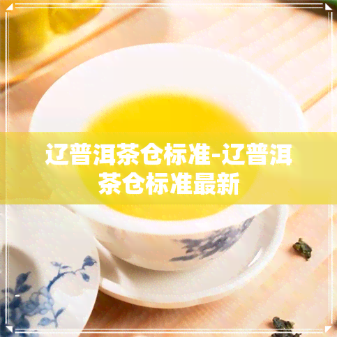 辽普洱茶仓标准-辽普洱茶仓标准最新