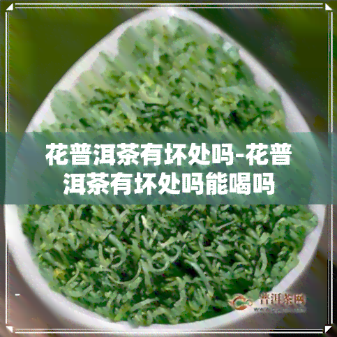 花普洱茶有坏处吗-花普洱茶有坏处吗能喝吗