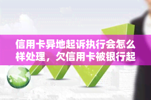 信用卡异地起诉执行会怎么样处理，欠信用卡被银行起诉了人在外地怎么办？