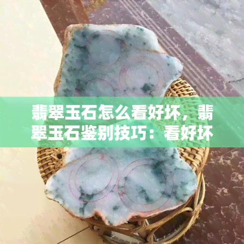 翡翠玉石怎么看好坏，翡翠玉石鉴别技巧：看好坏的秘诀揭秘！