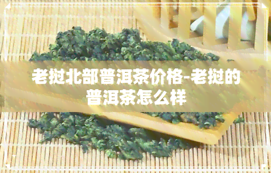 老挝北部普洱茶价格-老挝的普洱茶怎么样