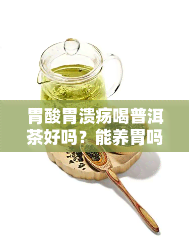 胃酸胃溃疡喝普洱茶好吗？能养胃吗？