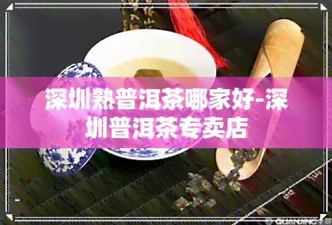 深圳熟普洱茶哪家好-深圳普洱茶专卖店