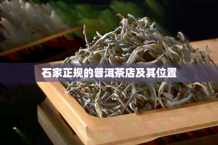 石家正规的普洱茶店及其位置