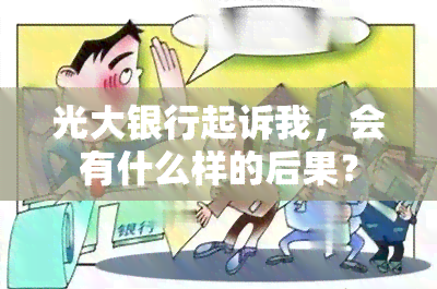 光大银行起诉我，会有什么样的后果？