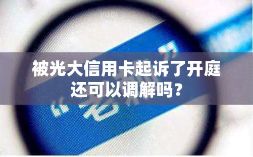 被光大信用卡起诉了开庭还可以调解吗？