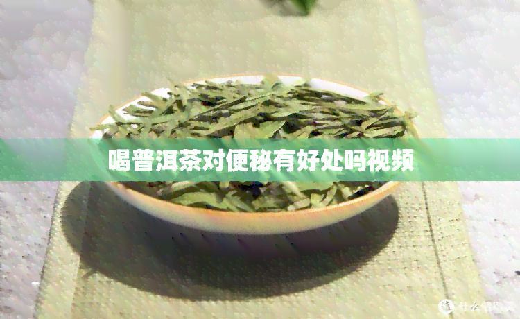 喝普洱茶对便秘有好处吗视频