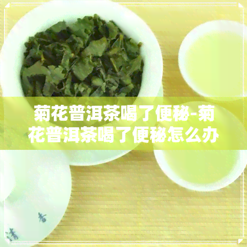 菊花普洱茶喝了便秘-菊花普洱茶喝了便秘怎么办