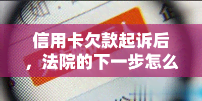 信用卡欠款起诉后，法院的下一步怎么做？