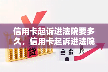 信用卡起诉进法院要多久，信用卡起诉进法院：解析诉讼过程及时间预期