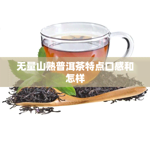 无量山熟普洱茶特点口感和怎样