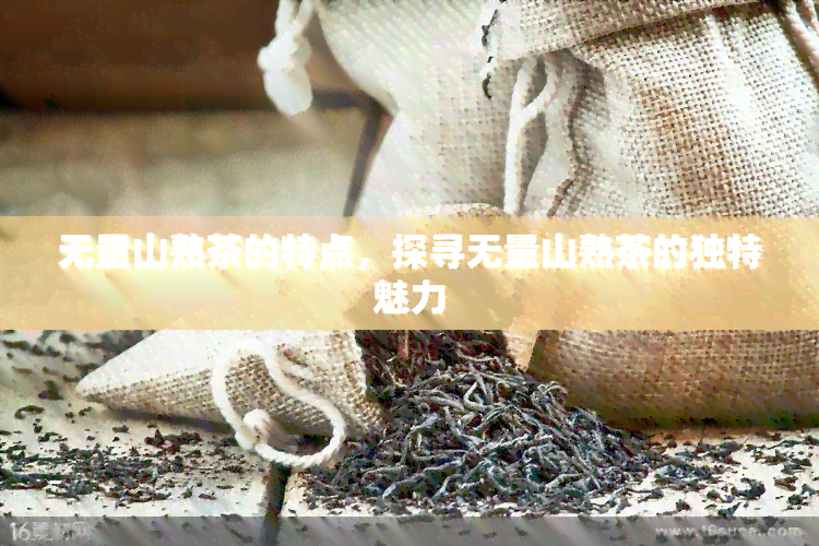 无量山熟茶的特点，探寻无量山熟茶的独特魅力