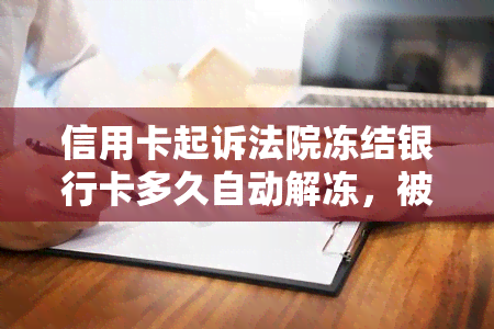 信用卡起诉法院冻结银行卡多久自动解冻，被信用卡银行起诉会马上强制执行