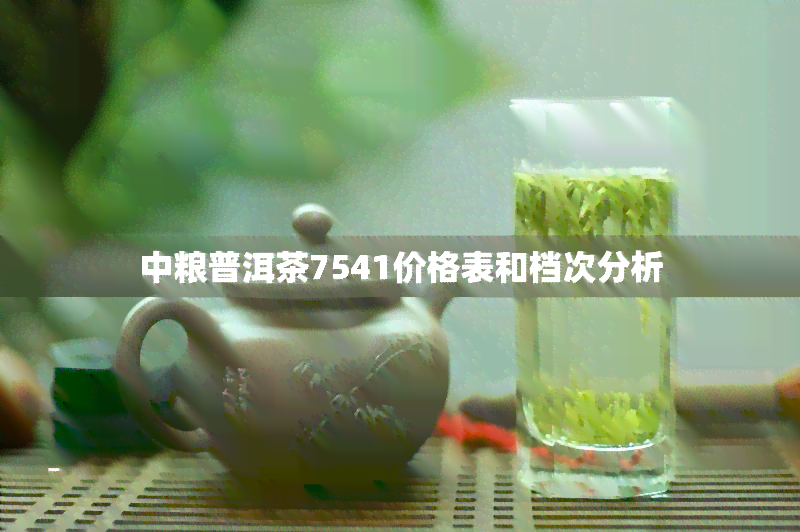 中粮普洱茶7541价格表和档次分析