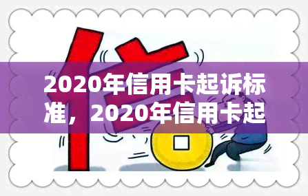 2020年信用卡起诉标准，2020年信用卡起诉标准：你需要知道的一切