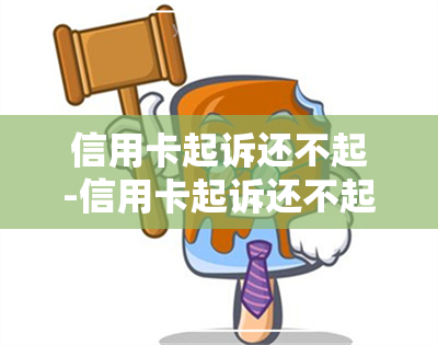 信用卡起诉还不起-信用卡起诉还不起怎么办