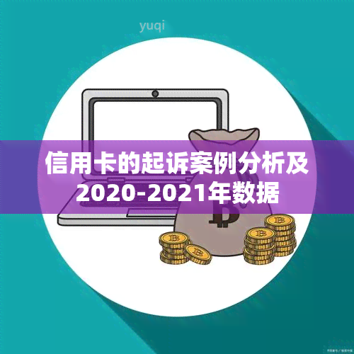 信用卡的起诉案例分析及2020-2021年数据