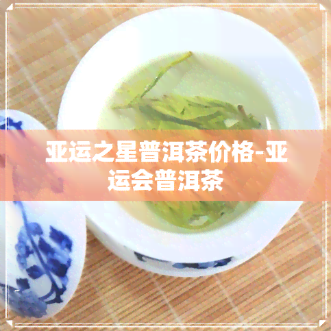 亚运之星普洱茶价格-亚运会普洱茶