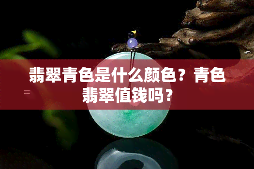 翡翠青色是什么颜色？青色翡翠值钱吗？