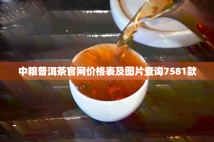 中粮普洱茶官网价格表及图片查询7581款