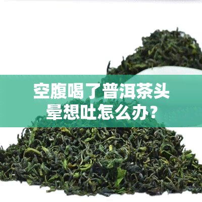 空腹喝了普洱茶头晕想吐怎么办？