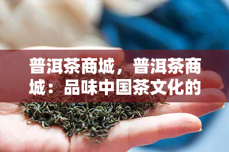 普洱茶商城，普洱茶商城：品味中国茶文化的绝佳选择