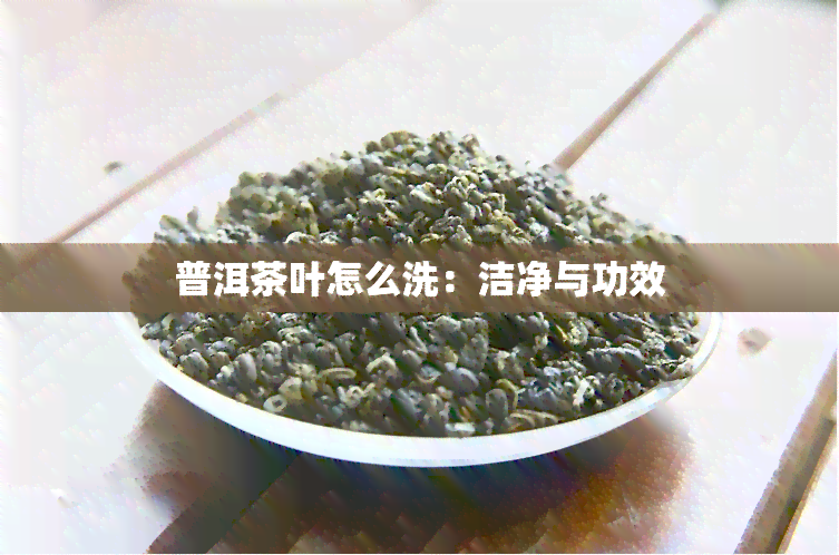 普洱茶叶怎么洗：洁净与功效