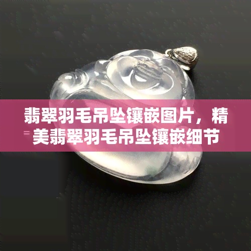 翡翠羽毛吊坠镶嵌图片，精美翡翠羽毛吊坠镶嵌细节揭秘：华丽艺术与自然灵感的完美融合