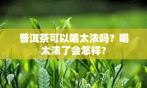 普洱茶可以喝太浓吗？喝太浓了会怎样？