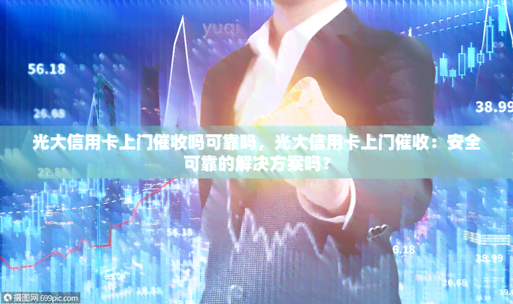 光大信用卡上门吗可靠吗，光大信用卡上门：安全可靠的解决方案吗？