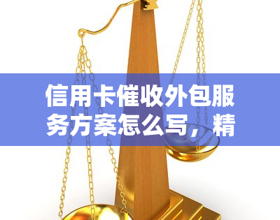 信用卡外包服务方案怎么写，精准解读：信用卡外包服务方案书写指南