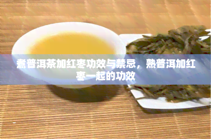 煮普洱茶加红枣功效与禁忌，熟普洱加红枣一起的功效