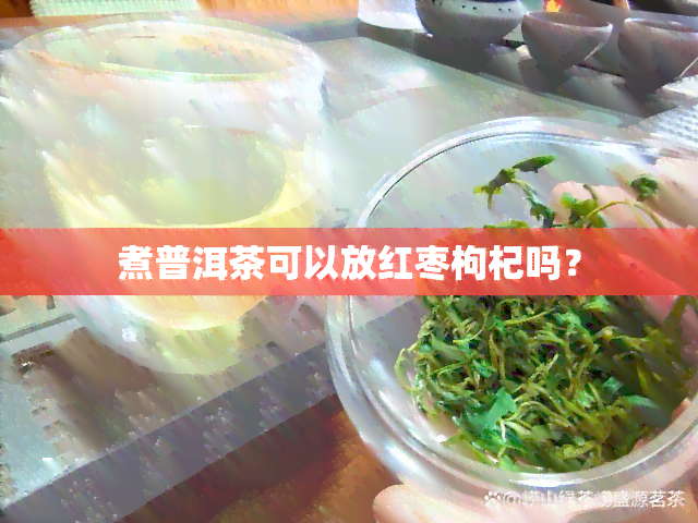 煮普洱茶可以放红枣枸杞吗？