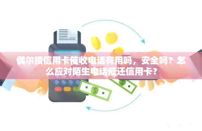 偶尔接信用卡电话有用吗，安全吗？怎么应对陌生电话催还信用卡？