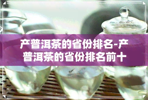 产普洱茶的省份排名-产普洱茶的省份排名前十