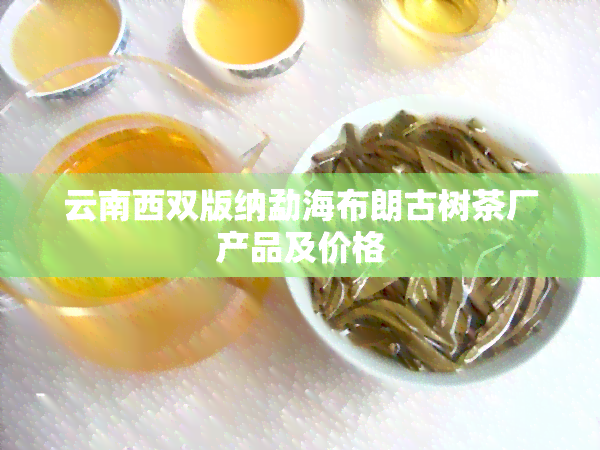 云南西双版纳勐海布朗古树茶厂产品及价格