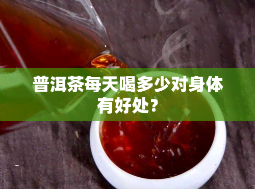 普洱茶每天喝多少对身体有好处？