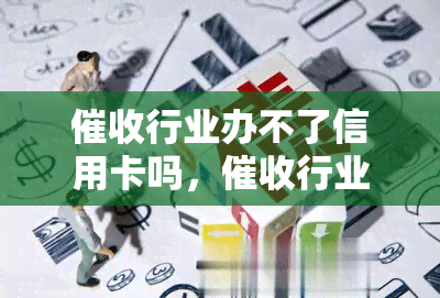 行业办不了信用卡吗，行业：是否可以办理信用卡？